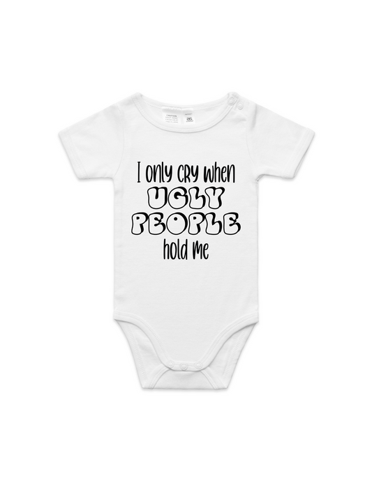 Infant - I Only Cry When Ugly People Hold Me Onesie